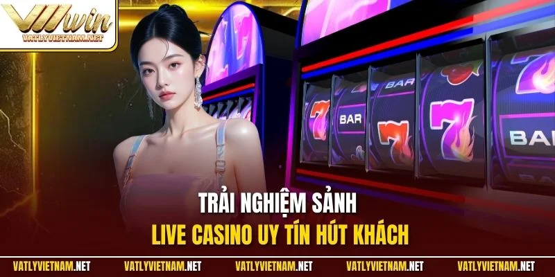 Trải nghiệm sảnh live casino uy tín hút khách